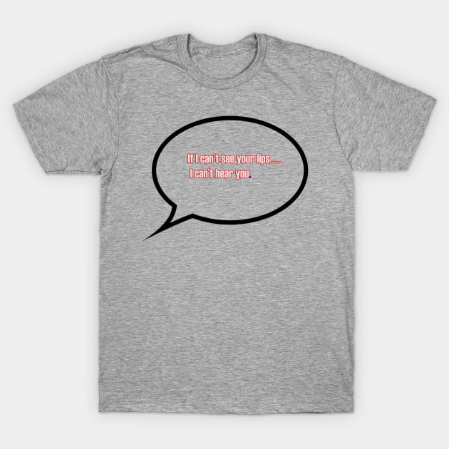 If I can't see your lips, I can't hear you. T-Shirt by Fun Ts For You